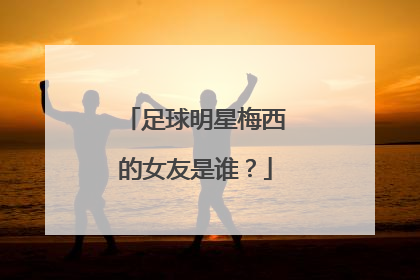足球明星梅西的女友是谁？