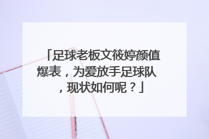 足球老板文筱婷颜值爆表,为爱放手足球队,现状如何呢?