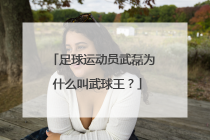足球运动员武磊为什么叫武球王？