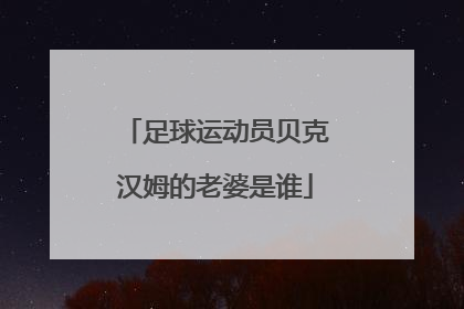 足球运动员贝克汉姆的老婆是谁