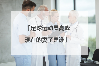 足球运动员高峰现在的妻子是谁