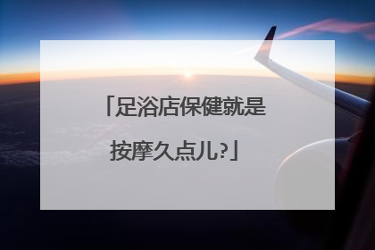 足浴店保健就是按摩久点儿?