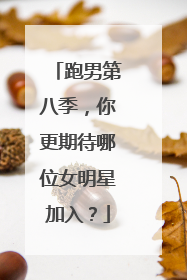 跑男第八季,你更期待哪位女明星加入?