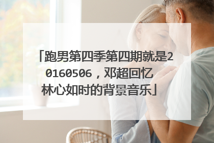 跑男第四季第四期就是20160506，邓超回忆林心如时的背景音乐