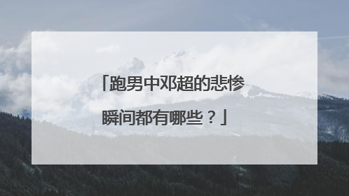 跑男中邓超的悲惨瞬间都有哪些?