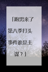 跑男来了第八季打头事件谁是主谋?