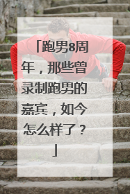跑男8周年，那些曾录制跑男的嘉宾，如今怎么样了？