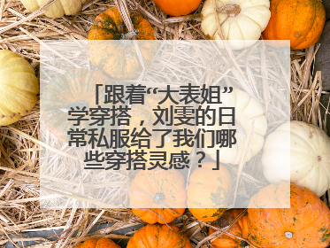 跟着“大表姐”学穿搭，刘雯的日常私服给了我们哪些穿搭灵感？