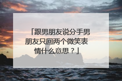 跟男朋友说分手男朋友只回两个微笑表情什么意思?