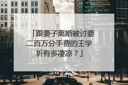 跟妻子离婚被讨要二百万分手费的王学圻有多凄凉？