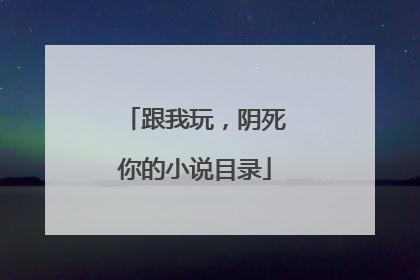 跟我玩,阴死你的小说目录