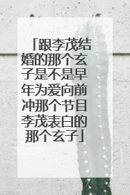 跟李茂结婚的那个玄子是不是早年为爱向前冲那个节目李茂表白的那个玄子