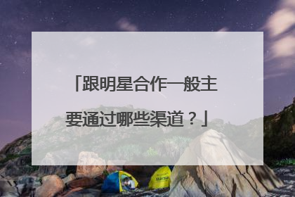 跟明星合作一般主要通过哪些渠道?