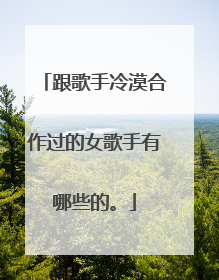 跟歌手冷漠合作过的女歌手有哪些的。