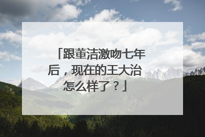 跟董洁激吻七年后,现在的王大治怎么样了?