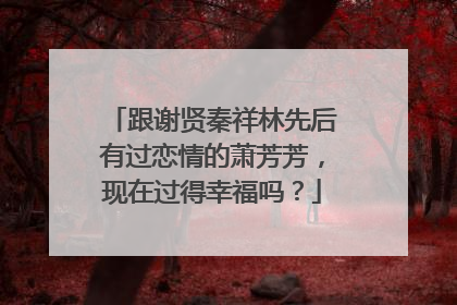 跟谢贤秦祥林先后有过恋情的萧芳芳，现在过得幸福吗？