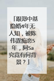 跟郑中基隐婚4年无人知，被陈伟霆痴恋5年，阿Sa究竟有何背景？
