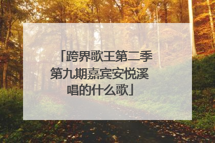 跨界歌王第二季第九期嘉宾安悦溪唱的什么歌