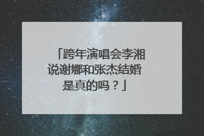 跨年演唱会李湘说谢娜和张杰结婚是真的吗?