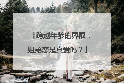 跨越年龄的界限,姐弟恋是真爱吗?