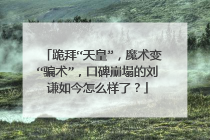 跪拜“天皇”,魔术变“骗术”,口碑崩塌的刘谦如今怎么样了?