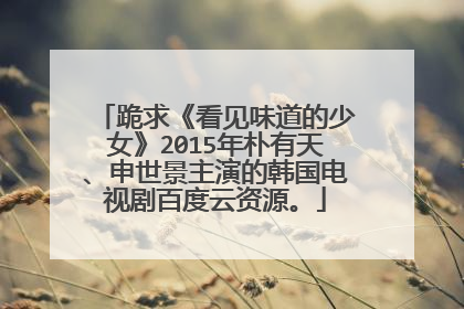 跪求《看见味道的少女》2015年朴有天、申世景主演的韩国电视剧百度云资源。