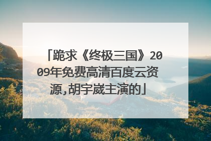 跪求《终极三国》2009年免费高清百度云资源,胡宇崴主演的