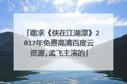 跪求《侠在江湖漂》2017年免费高清百度云资源,孟飞主演的