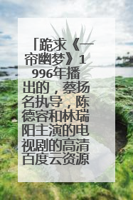 跪求《一帘幽梦》1996年播出的,蔡扬名执导,陈德容和林瑞阳主演的电视剧的高清百度云资源