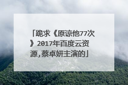 跪求《原谅他77次》2017年百度云资源,蔡卓妍主演的