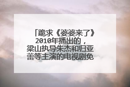 跪求《婆婆来了》2010年播出的,梁山执导朱杰和归亚蕾等主演的电视剧免费百度网盘资源