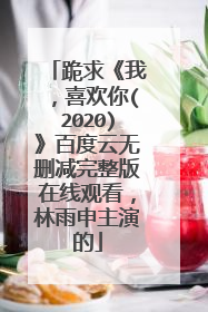 跪求《我，喜欢你(2020)》百度云无删减完整版在线观看，林雨申主演的
