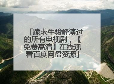 跪求牛骏峰演过的所有电视剧,【免费高清】在线观看百度网盘资源