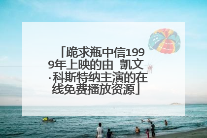跪求瓶中信1999年上映的由 凯文·科斯特纳主演的在线免费播放资源