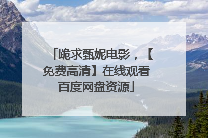 跪求甄妮电影,【免费高清】在线观看百度网盘资源