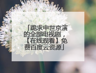 跪求申世京演的全部电视剧,【在线观看】免费百度云资源