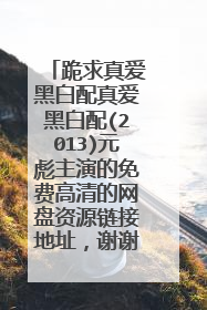 跪求真爱黑白配真爱黑白配(2013)元彪主演的免费高清的网盘资源链接地址,谢谢