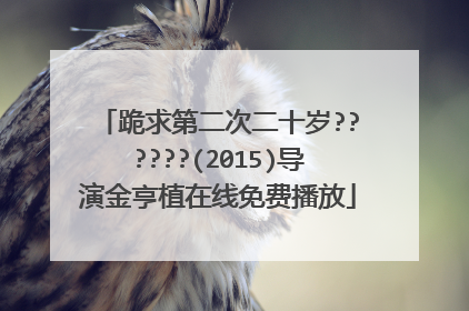 跪求第二次二十岁??????(2015)导演金亨植在线免费播放