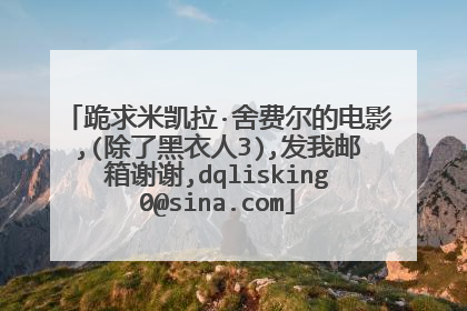 跪求米凯拉·舍费尔的电影,(除了黑衣人3),发我邮箱谢谢,dqlisking0@sina.com
