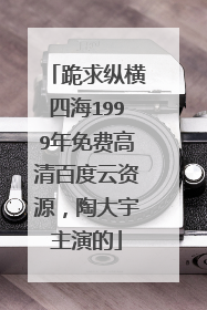 跪求纵横四海1999年免费高清百度云资源,陶大宇主演的