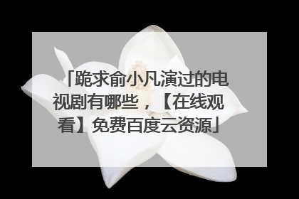 跪求俞小凡演过的电视剧有哪些，【在线观看】免费百度云资源