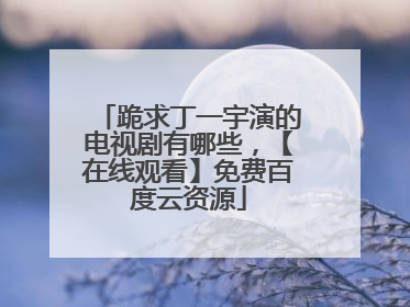 跪求丁一宇演的电视剧有哪些,【在线观看】免费百度云资源