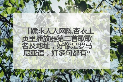 跪求人人网陈杏衣主页里播放器第二首歌歌名及地址，好像是罗马尼亚语，好多句都有“拉斯”的发音