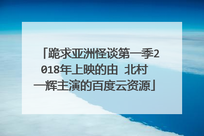 跪求亚洲怪谈第一季2018年上映的由 北村一辉主演的百度云资源