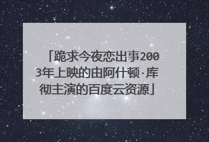 跪求今夜恋出事2003年上映的由阿什顿·库彻主演的百度云资源
