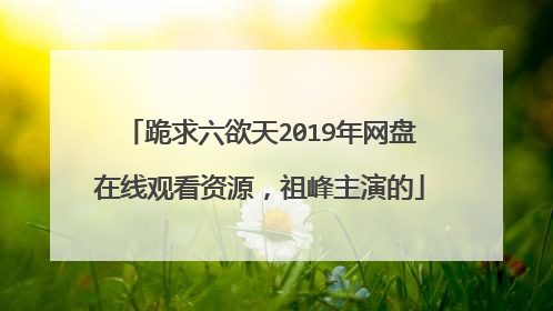 跪求六欲天2019年网盘在线观看资源,祖峰主演的