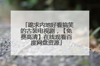 跪求内地好看搞笑的古装电视剧，【免费高清】在线观看百度网盘资源