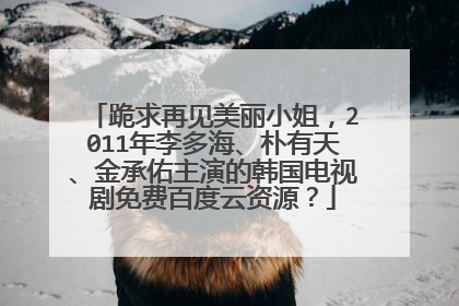 跪求再见美丽小姐，2011年李多海、朴有天、金承佑主演的韩国电视剧免费百度云资源？