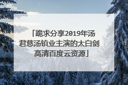 跪求分享2019年汤君慈汤镇业主演的太白剑 高清百度云资源