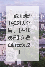 跪求刘烨电视剧大全集,【在线观看】免费百度云资源